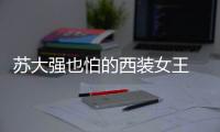 苏大强也怕的西装女王 大哥廓西姚晨倪妮唐嫣穿得“都挺好”